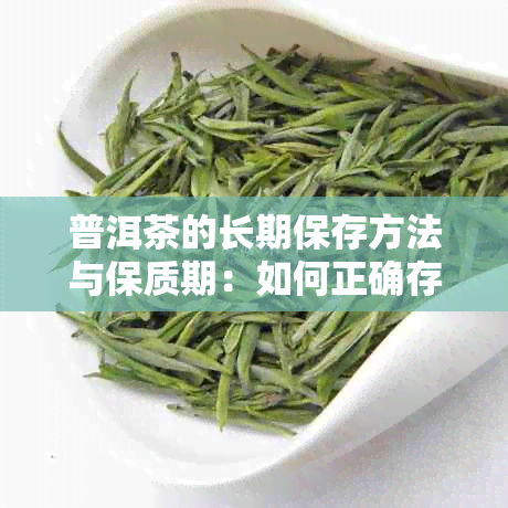 普洱茶的长期保存方法与保质期：如何正确存放普洱茶以长其品质？