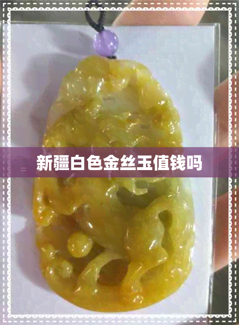 新疆白色金丝玉值钱吗