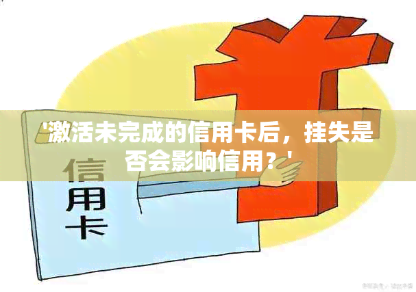 '激活未完成的信用卡后，挂失是否会影响信用？'