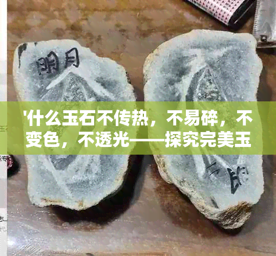 '什么玉石不传热，不易碎，不变色，不透光——探究完美玉石特性'