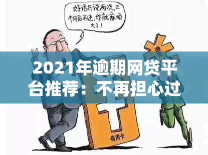 2021年逾期网贷平台推荐：不再担心过不去的借款申请