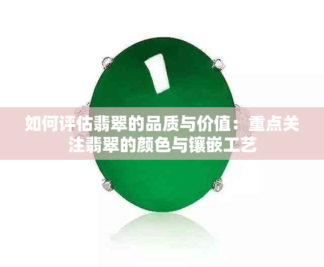 如何评估翡翠的品质与价值：重点关注翡翠的颜色与镶嵌工艺