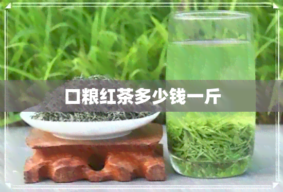 口粮红茶多少钱一斤