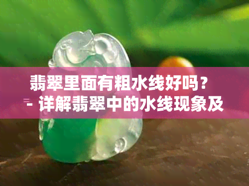 翡翠里面有粗水线好吗？ - 详解翡翠中的水线现象及其影响