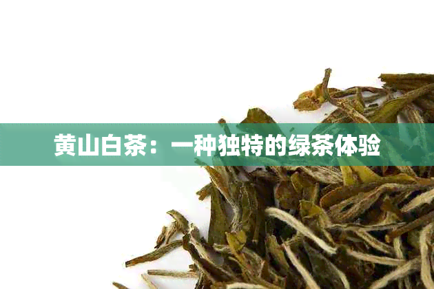 黄山白茶：一种独特的绿茶体验