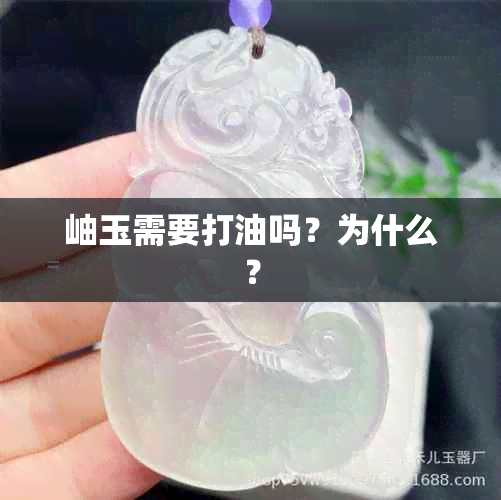 岫玉需要打油吗？为什么？