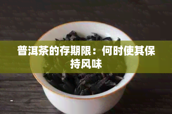 普洱茶的存期限：何时使其保持风味