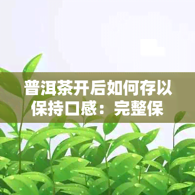 普洱茶开后如何存以保持口感：完整保存方法与注意事项