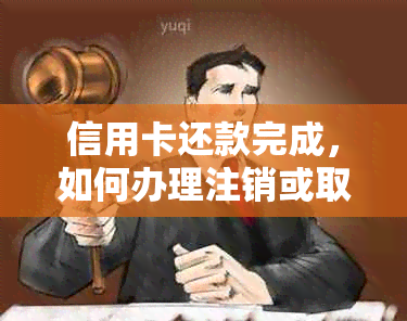 信用卡还款完成，如何办理注销或取消手续？