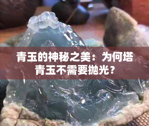 青玉的神秘之美：为何塔青玉不需要抛光？