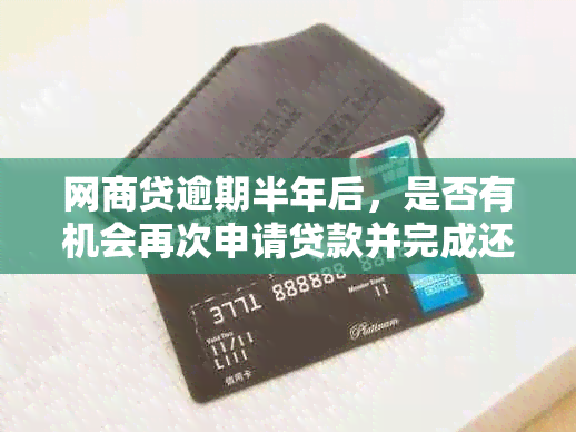 网商贷逾期半年后，是否有机会再次申请贷款并完成还款？