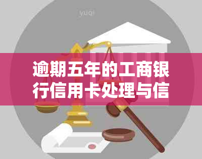 逾期五年的工商银行信用卡处理与信用修复全攻略