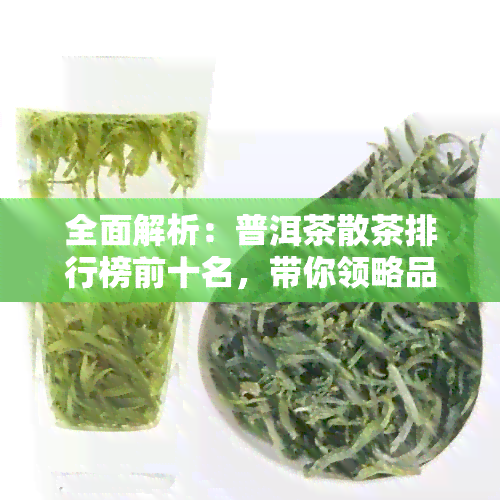 全面解析：普洱茶散茶排行榜前十名，带你领略品质上乘的十大经典之作