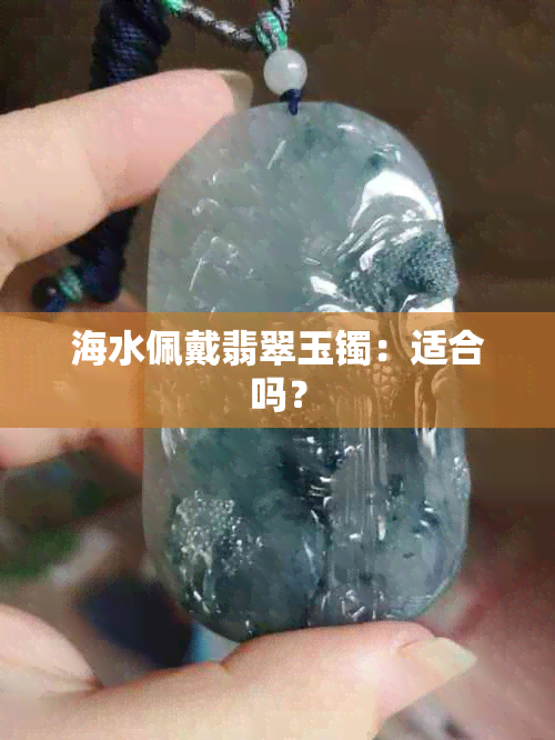 海水佩戴翡翠玉镯：适合吗？