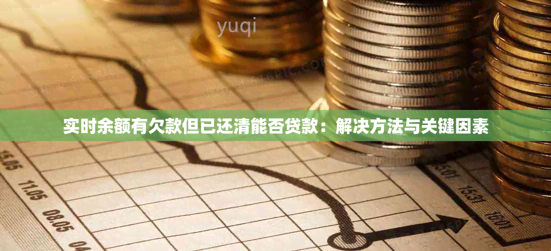 实时余额有欠款但已还清能否贷款：解决方法与关键因素