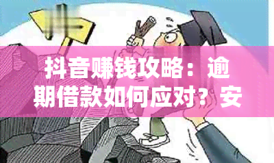 抖音赚钱攻略：逾期借款如何应对？安全可靠吗？全面解答您的疑虑！