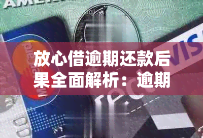 放心借逾期还款后果全面解析：逾期利息、信用记录影响及解决方案