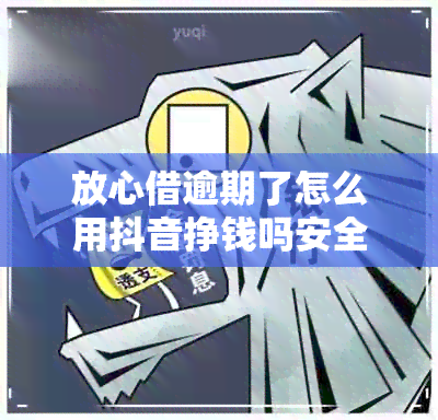 放心借逾期了怎么用抖音挣钱吗安全吗