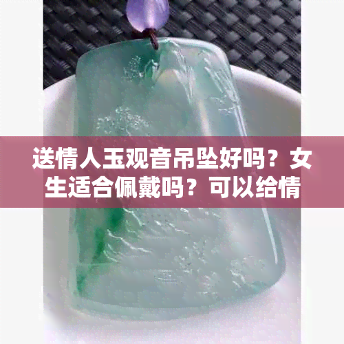 送情人玉观音吊坠好吗？女生适合佩戴吗？可以给情人送观音吊坠吗？