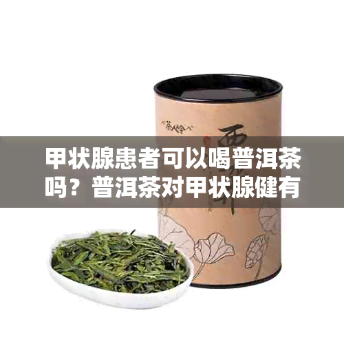 甲状腺患者可以喝普洱茶吗？普洱茶对甲状腺健有何影响？