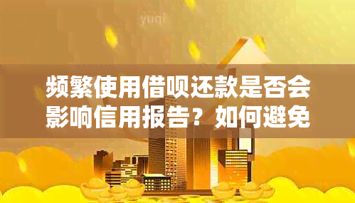 频繁使用借呗还款是否会影响信用报告？如何避免不必要的困扰？