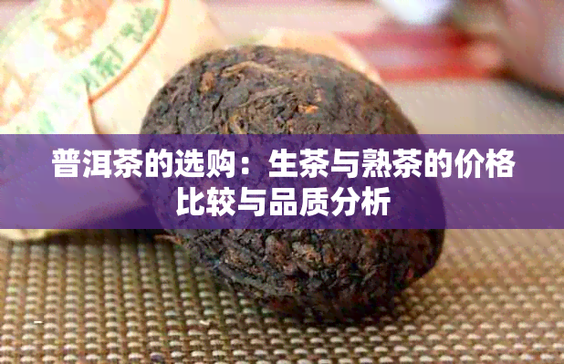 普洱茶的选购：生茶与熟茶的价格比较与品质分析