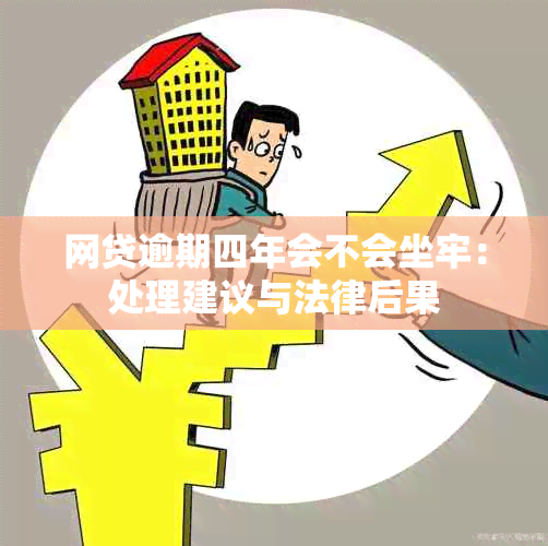 网贷逾期四年会不会坐牢：处理建议与法律后果