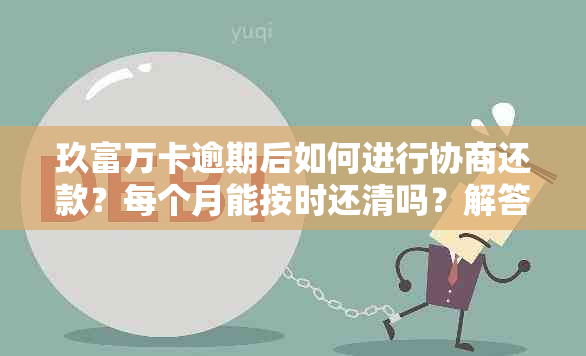 玖富万卡逾期后如何进行协商还款？每个月能按时还清吗？解答您的所有疑问