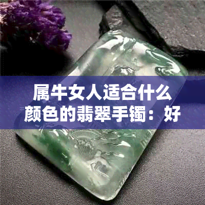 属牛女人适合什么颜色的翡翠手镯：好看的选择与搭配