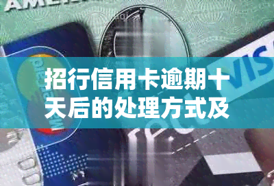 招行信用卡逾期十天后的处理方式及可能的影响：详细解答与建议