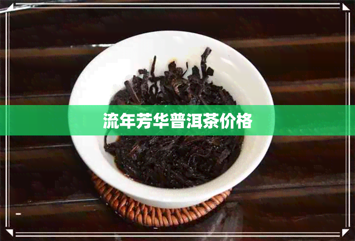 流年芳华普洱茶价格