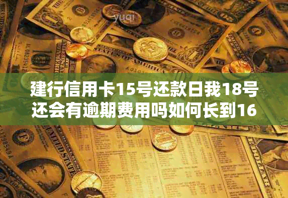 建行信用卡15号还款日我18号还会有逾期费用吗如何长到16号还款日？