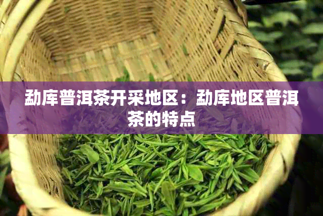 勐库普洱茶开采地区：勐库地区普洱茶的特点