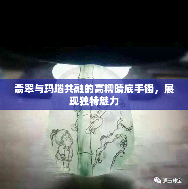 翡翠与玛瑙共融的高糯晴底手镯，展现独特魅力