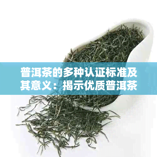 普洱茶的多种认证标准及其意义：揭示优质普洱茶的鉴别标志