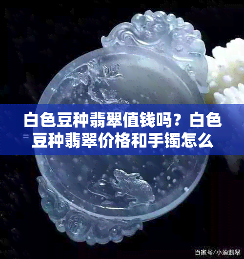 白色豆种翡翠值钱吗？白色豆种翡翠价格和手镯怎么样？