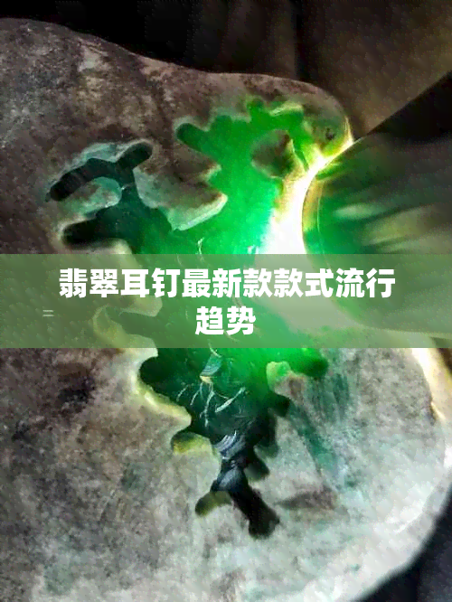 翡翠耳钉最新款款式流行趋势