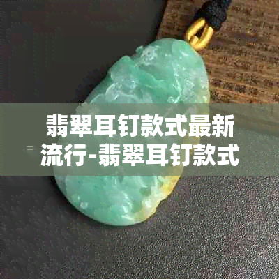 翡翠耳钉款式最新流行-翡翠耳钉款式最新流行图片