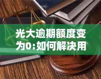 光大逾期额度变为0:如何解决用户可能遇到的问题？