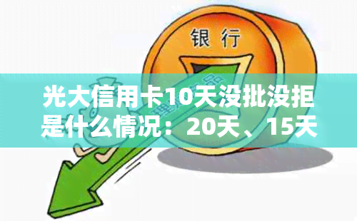 光大信用卡10天没批没拒是什么情况：20天、15天审批中，30天不能重复申请