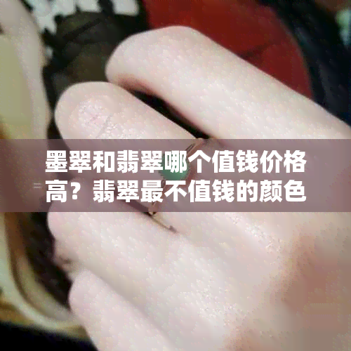 墨翠和翡翠哪个值钱价格高？翡翠最不值钱的颜色是什么？