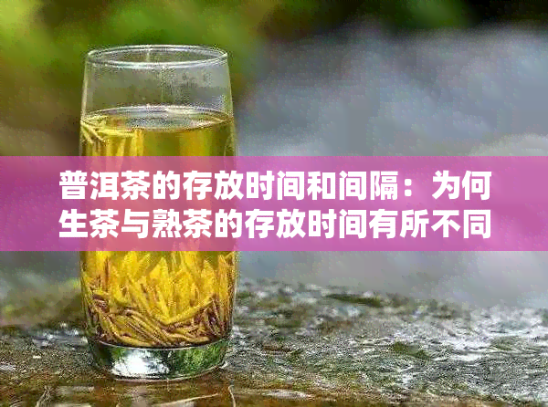 普洱茶的存放时间和间隔：为何生茶与熟茶的存放时间有所不同？