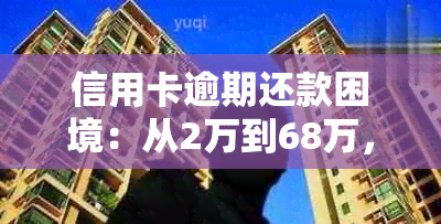 信用卡逾期还款困境：从2万到68万，如何解决？