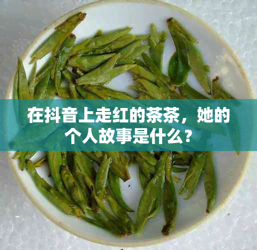 在抖音上走红的茶茶，她的个人故事是什么？