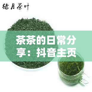 茶茶的日常分享：抖音主页上的热门话题与互动