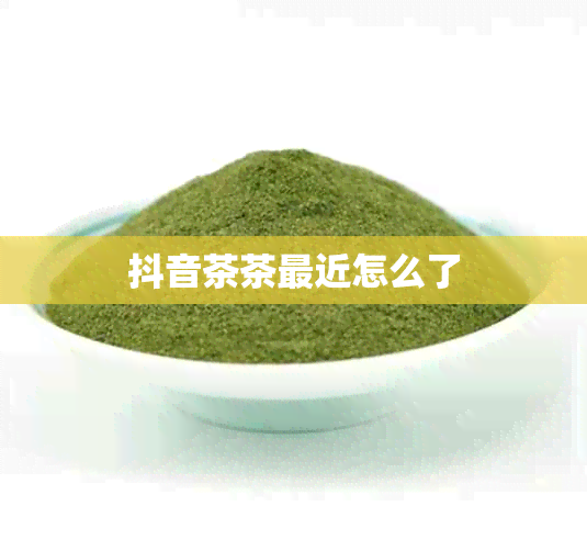 抖音茶茶最近怎么了