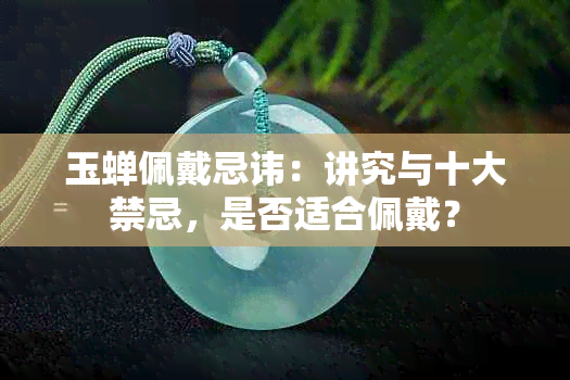 玉蝉佩戴忌讳：讲究与十大禁忌，是否适合佩戴？