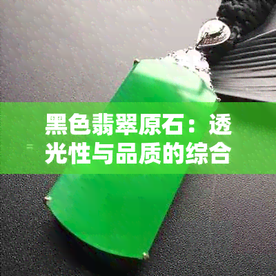 黑色翡翠原石：透光性与品质的综合评估