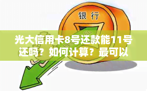 光大信用卡8号还款能11号还吗？如何计算？最可以几号还？