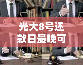 光大8号还款日最晚可以什么时候还款？还有其他还款方式和注意事项吗？